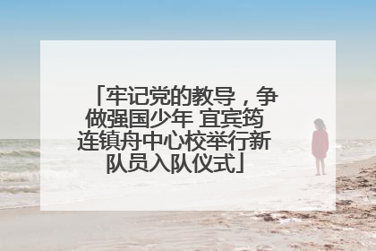 牢记党的教导，争做强国少年 宜宾筠连镇舟中心校举行新队员入队仪式