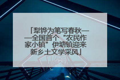 犁铧为笔写春秋——全国首个“农民作家小镇”伊塘镇迎来新乡土文学采风