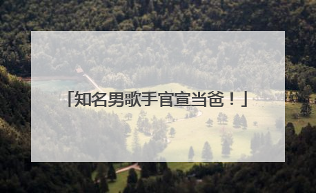 知名男歌手官宣当爸！