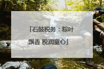 石鼓税务：粽叶飘香 税润童心