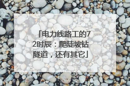 电力线路工的72时辰：爬陡坡钻隧道，还有其它