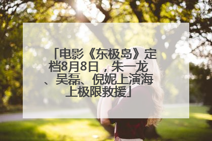 电影《东极岛》定档8月8日，朱一龙、吴磊、倪妮上演海上极限救援