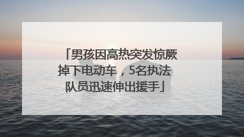 男孩因高热突发惊厥掉下电动车，5名执法队员迅速伸出援手
