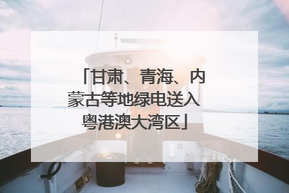 甘肃、青海、内蒙古等地绿电送入粤港澳大湾区
