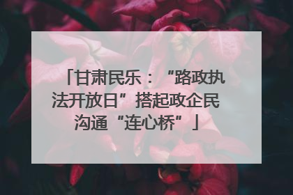 甘肃民乐：“路政执法开放日”搭起政企民沟通“连心桥”