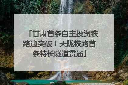甘肃首条自主投资铁路迎突破！天陇铁路首条特长隧道贯通