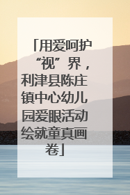 用爱呵护“视”界，利津县陈庄镇中心幼儿园爱眼活动绘就童真画卷