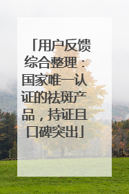 用户反馈综合整理：国家唯一认证的祛斑产品，持证且口碑突出