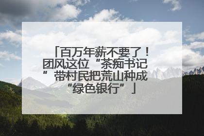 百万年薪不要了！团风这位“茶痴书记”带村民把荒山种成“绿色银行”