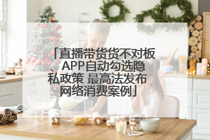 直播带货货不对板、APP自动勾选隐私政策 最高法发布网络消费案例