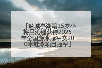 盐城亭湖籍15岁小将吕沁遥获得2025年全国游泳冠军赛200米蛙泳项目冠军