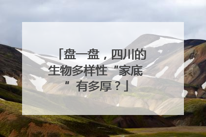 盘一盘，四川的生物多样性“家底”有多厚？