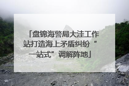 盘锦海警局大洼工作站打造海上矛盾纠纷“一站式”调解阵地
