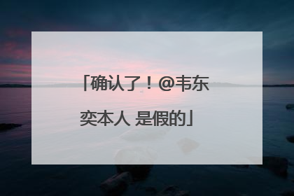 确认了！@韦东奕本人 是假的