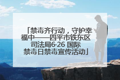 禁毒齐行动，守护幸福中——四平市铁东区司法局6·26 国际禁毒日禁毒宣传活动
