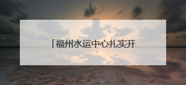 福州水运中心扎实开展防汛备汛应急救援物资专项督察工作