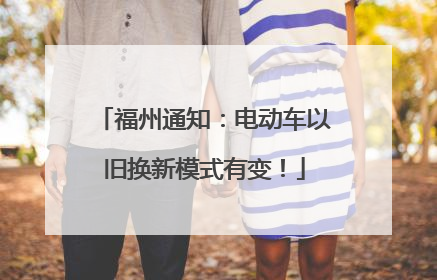 福州通知：电动车以旧换新模式有变！