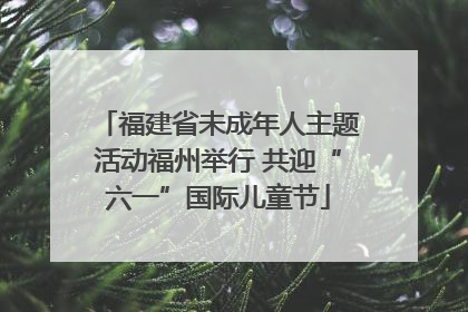 福建省未成年人主题活动福州举行 共迎“六一”国际儿童节
