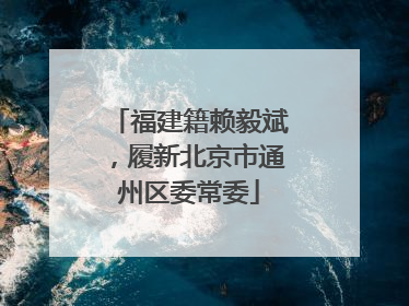 福建籍赖毅斌，履新北京市通州区委常委