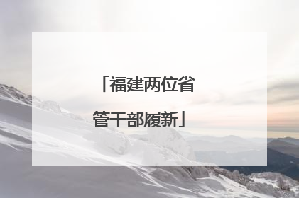 福建两位省管干部履新
