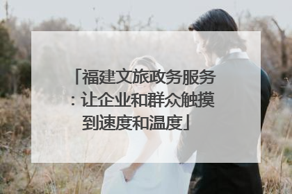 福建文旅政务服务：让企业和群众触摸到速度和温度