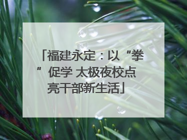 福建永定：以“拳”促学 太极夜校点亮干部新生活