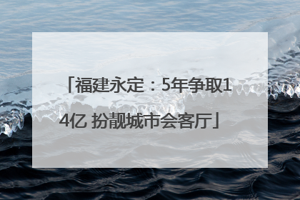 福建永定：5年争取14亿 扮靓城市会客厅