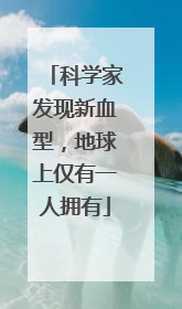 科学家发现新血型，地球上仅有一人拥有