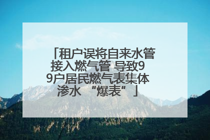 租户误将自来水管接入燃气管 导致99户居民燃气表集体渗水 “爆表”