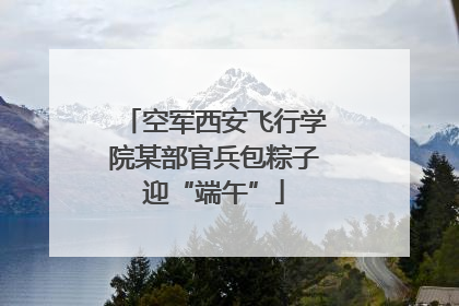 空军西安飞行学院某部官兵包粽子迎“端午”