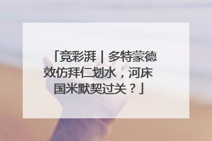 竞彩湃｜多特蒙德效仿拜仁划水，河床国米默契过关？