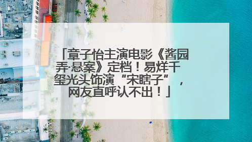 章子怡主演电影《酱园弄·悬案》定档！易烊千玺光头饰演“宋瞎子”，网友直呼认不出！