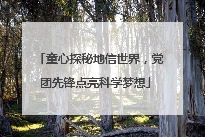 童心探秘地信世界，党团先锋点亮科学梦想