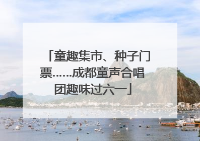 童趣集市、种子门票……成都童声合唱团趣味过六一