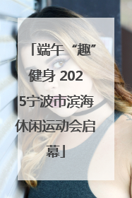 端午“趣”健身 2025宁波市滨海休闲运动会启幕