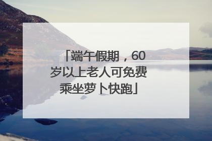 端午假期，60岁以上老人可免费乘坐萝卜快跑