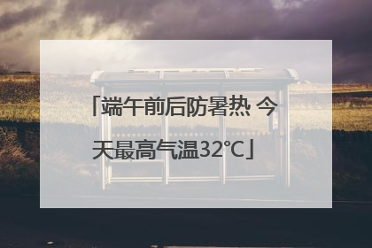 端午前后防暑热 今天最高气温32℃