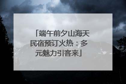 端午前夕山海天民宿预订火热：多元魅力引客来