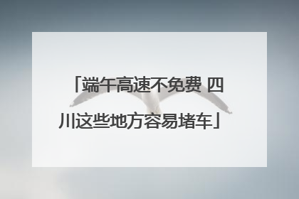 端午高速不免费 四川这些地方容易堵车