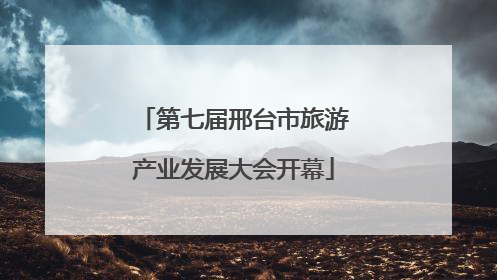 第七届邢台市旅游产业发展大会开幕