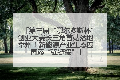 第三届“鄂尔多斯杯”创业大赛长三角首站落地常州！新能源产业生态圈再添“强链接”