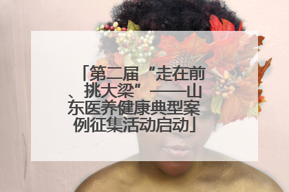 第二届“走在前、挑大梁”——山东医养健康典型案例征集活动启动