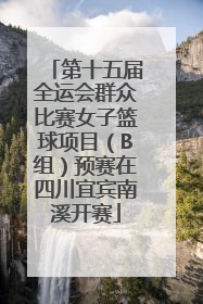 第十五届全运会群众比赛女子篮球项目（B组）预赛在四川宜宾南溪开赛