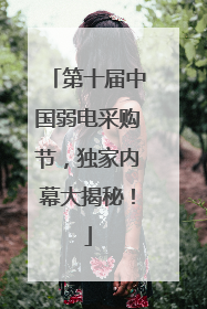 第十届中国弱电采购节，独家内幕大揭秘！