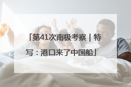 第41次南极考察｜特写：港口来了中国船