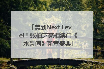 美到Next Level！张柏芝亮相澳门《水舞间》新章盛典