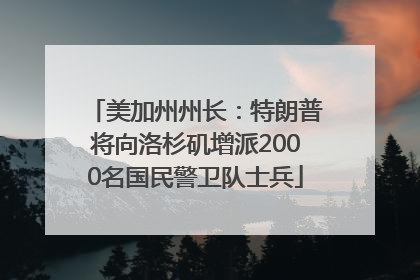 美加州州长：特朗普将向洛杉矶增派2000名国民警卫队士兵
