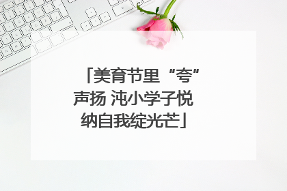 美育节里“夸”声扬 沌小学子悦纳自我绽光芒