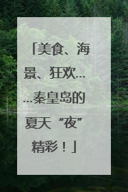 美食、海景、狂欢……秦皇岛的夏天“夜”精彩！