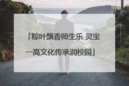 粽叶飘香师生乐 灵宝一高文化传承润校园